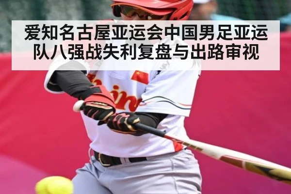爱知名古屋亚运会中国男足亚运队八强战失利复盘与出路审视