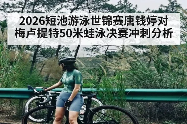 2026短池游泳世锦赛唐钱婷对梅卢提特50米蛙泳决赛冲刺分析