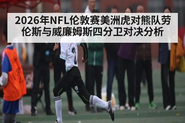 2026年NFL伦敦赛美洲虎对熊队劳伦斯与威廉姆斯四分卫对决分析